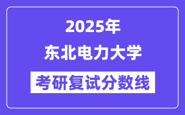 2025东北电力大学考研复试分数线一览表