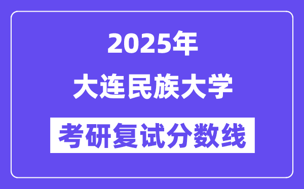 2025大连民族大学考研复试分数线一览表