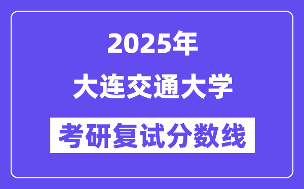 2025大连交通大学考研复试分数线一览表