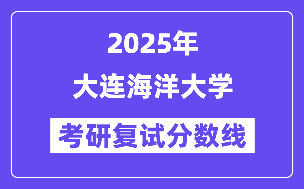 2025大连海洋大学考研复试分数线一览表