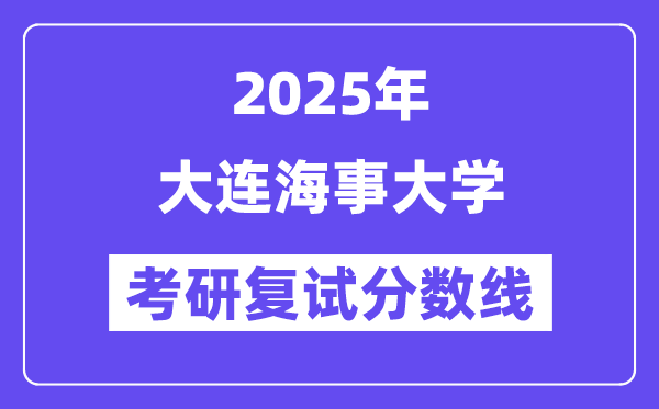 2025大连海事大学考研复试分数线一览表