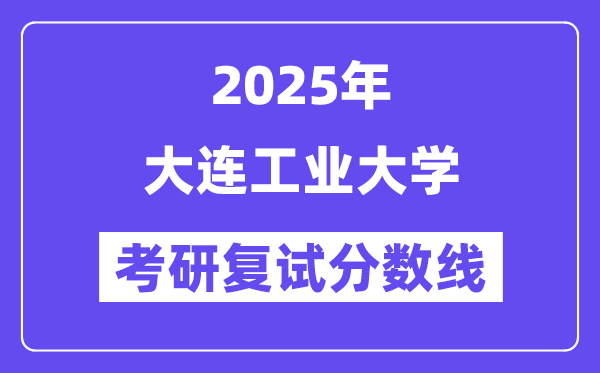 2025大连工业大学考研复试分数线一览表