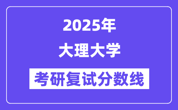 2025大理大学考研复试分数线一览表