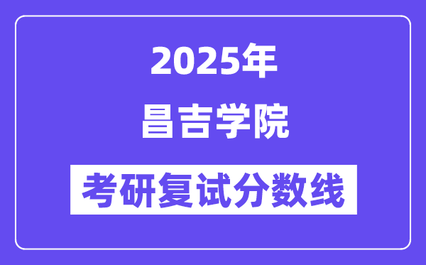 2025昌吉学院考研复试分数线一览表