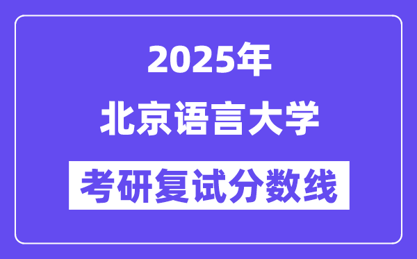 2025北京语言大学考研复试分数线一览表