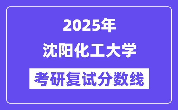 2025沈阳化工大学考研复试分数线一览表