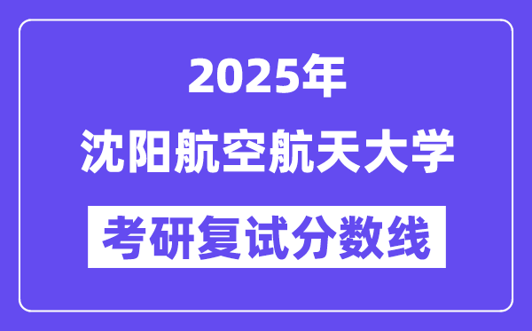 2025沈阳航空航天大学考研复试分数线一览表