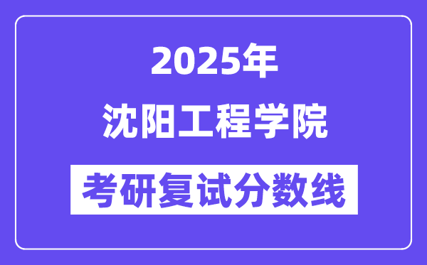 2025沈阳工程学院考研复试分数线一览表