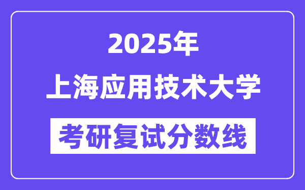2025上海应用技术大学考研复试分数线一览表