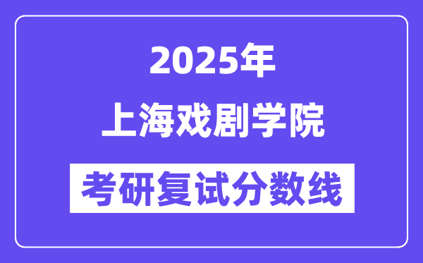 2025上海戏剧学院考研复试分数线一览表
