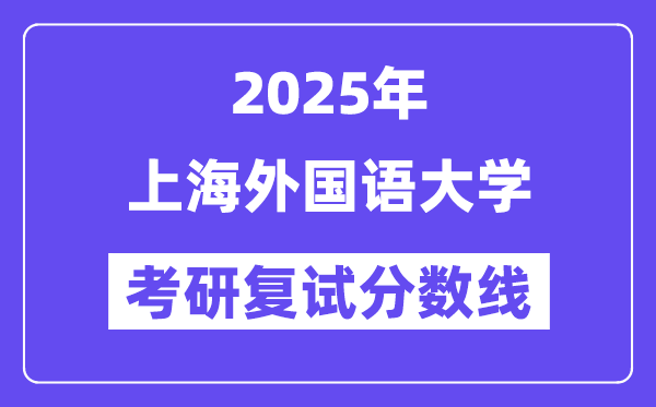 2025上海外国语大学考研复试分数线一览表
