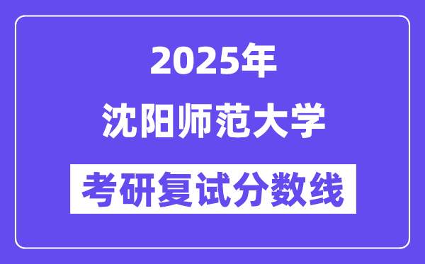 2025沈阳师范大学考研复试分数线一览表