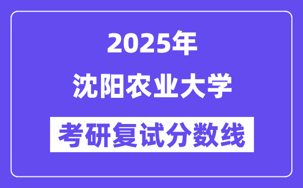 2025沈阳农业大学考研复试分数线一览表