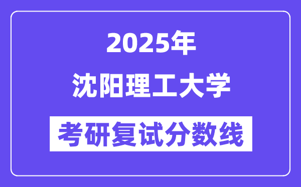 2025沈阳理工大学考研复试分数线一览表