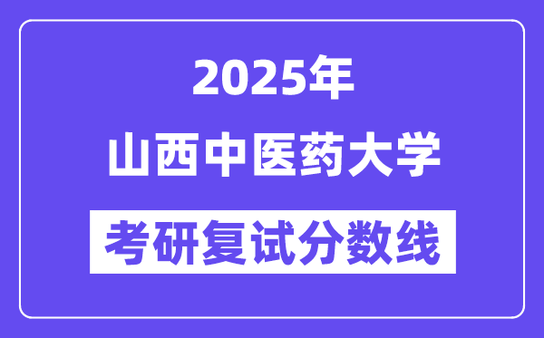 2025山西中医药大学考研复试分数线一览表