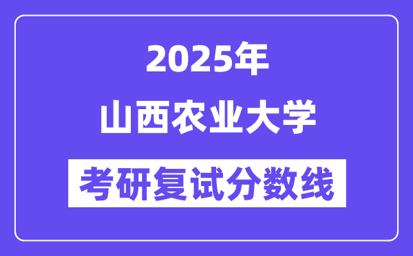 2025山西农业大学考研复试分数线一览表