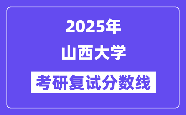 2025山西大学考研复试分数线一览表
