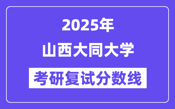 2025山西大同大学考研复试分数线一览表