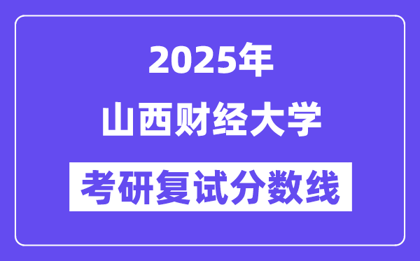 2025山西财经大学考研复试分数线一览表