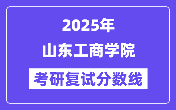 2025山东工商学院考研复试分数线一览表