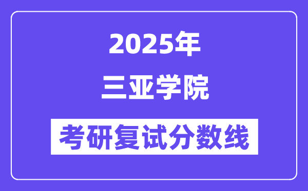 2025三亚学院考研复试分数线一览表