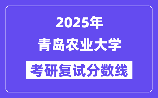 2025青岛农业大学考研复试分数线一览表