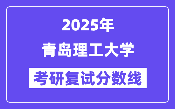 2025青岛理工大学考研复试分数线一览表