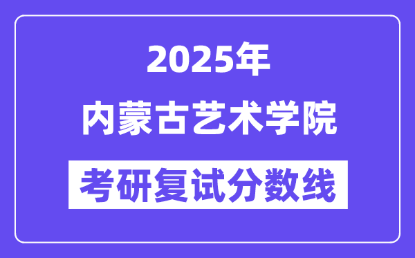 2025内蒙古艺术学院考研复试分数线一览表