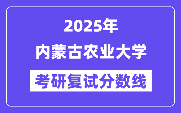 2025内蒙古农业大学考研复试分数线一览表