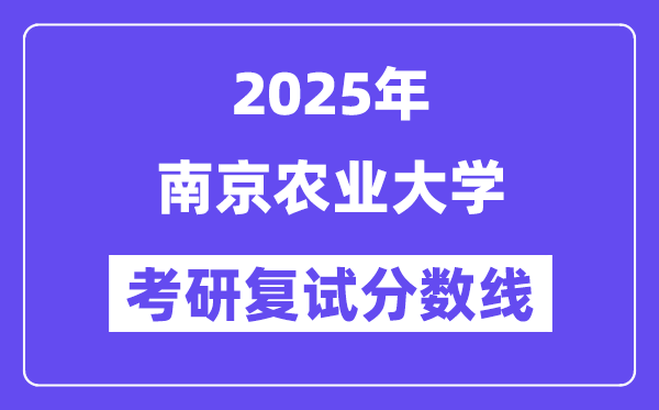 2025南京农业大学考研复试分数线一览表
