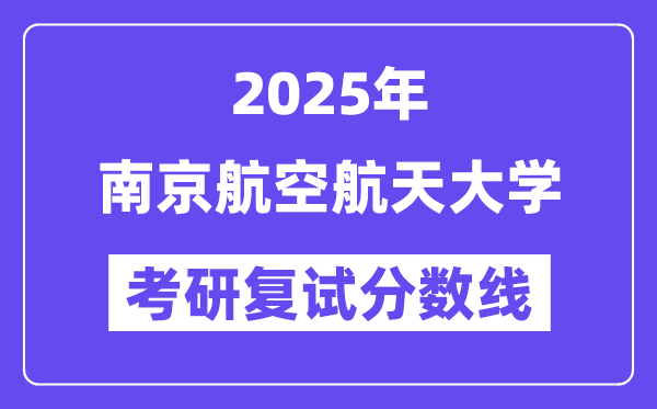 2025南京航空航天大学考研复试分数线一览表