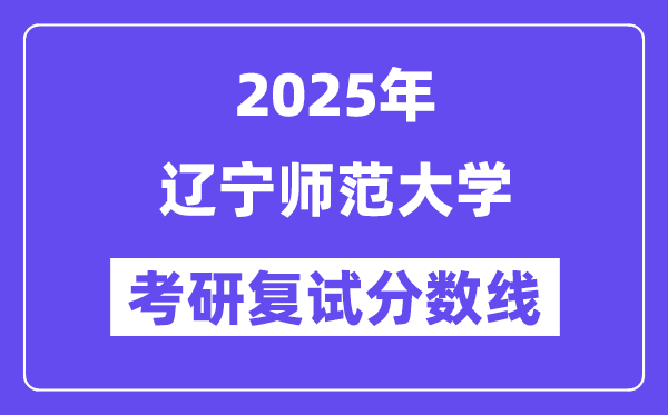 2025辽宁师范大学考研复试分数线一览表