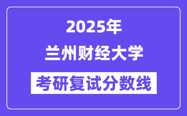 2025兰州财经大学考研复试分数线一览表