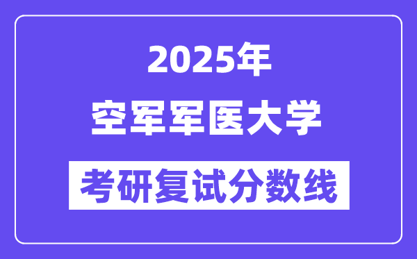 2025空军军医大学考研复试分数线一览表