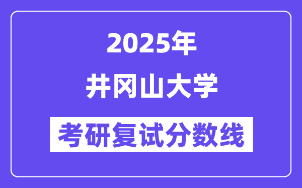 2025井冈山大学考研复试分数线一览表