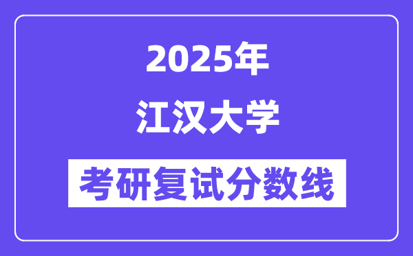 2025江汉大学考研复试分数线一览表