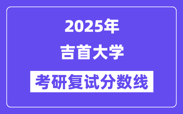 2025吉首大学考研复试分数线一览表
