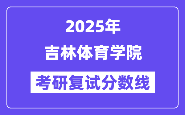 2025吉林体育学院考研复试分数线一览表
