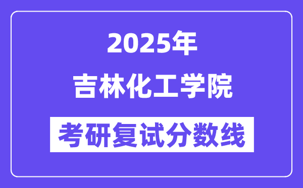 2025吉林化工学院考研复试分数线一览表