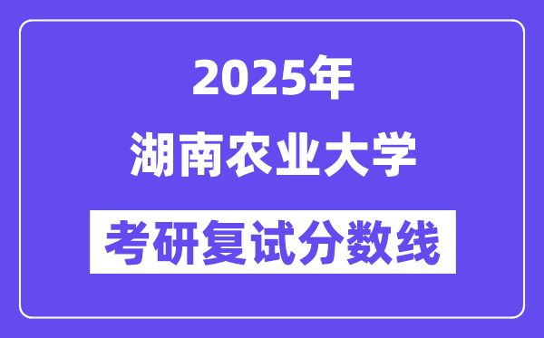2025湖南农业大学考研复试分数线一览表