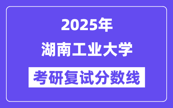 2025湖南工业大学考研复试分数线一览表