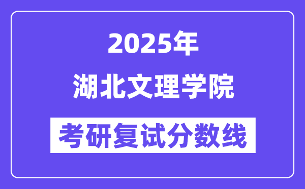 2025湖北文理学院考研复试分数线一览表