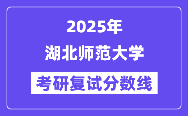 2025湖北师范大学考研复试分数线一览表