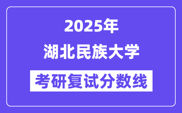 2025湖北民族大学考研复试分数线一览表