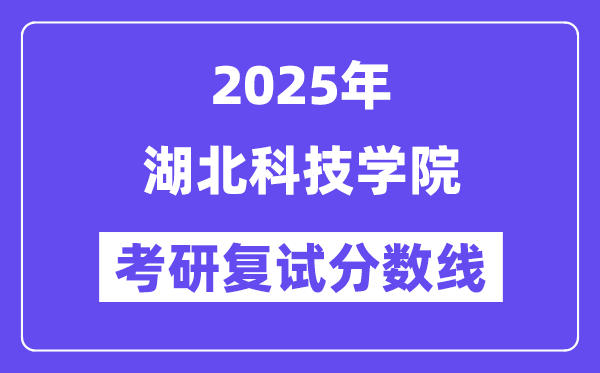 2025湖北科技学院考研复试分数线一览表