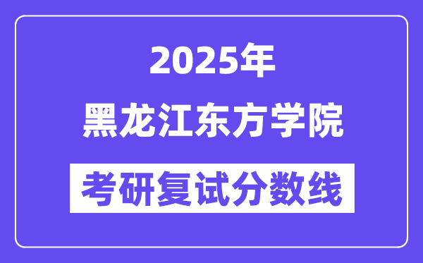 2025黑龙江东方学院考研复试分数线一览表