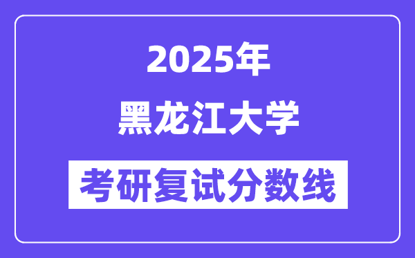2025黑龙江大学考研复试分数线一览表