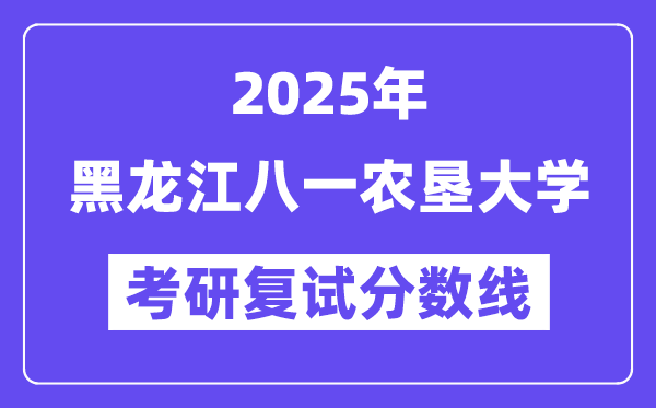 2025黑龙江八一农垦大学考研复试分数线一览表
