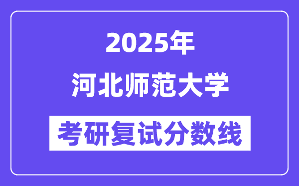 2025河北师范大学考研复试分数线一览表