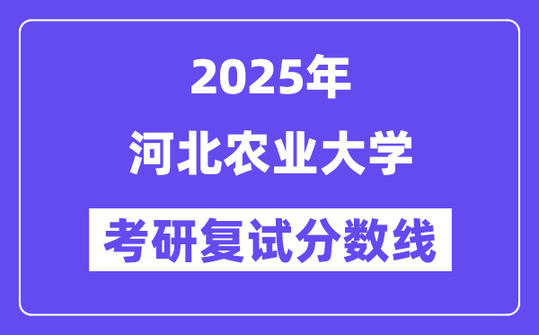 2025河北农业大学考研复试分数线一览表